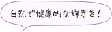 自然で健康的な輝きを！